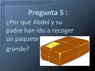 Pregunta 5 :¿Por qué Abdel y su padre han ido a recoger un paquete grande?