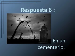 Respuesta 6 :		En un cementerio. 