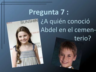 Pregunta 7 :¿A quién conoció			 Abdel en el cemen-	        				   terio?