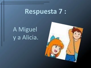 Respuesta 7 :A Miguel           y a Alicia.