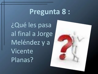 Pregunta 8 :¿Qué les pasa al final a Jorge Meléndez y a Vicente Planas?