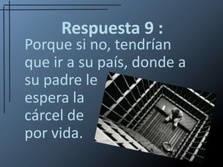 Respuesta9 :Porque si no, tendrían que ir a su país, donde a su padre le              espera la                  cárcel de                       por vida. 
