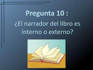 Pregunta 10 :¿El narrador del libro es            interno o externo?