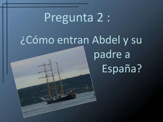 Pregunta 2 :¿Cómo entran Abdel y su 					   padre a 							España?