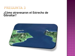 PREGUNTA 3¿Cómo atravesaron el Estrecho de Gibraltar?