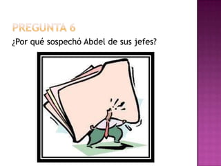 Pregunta 6¿Por qué sospechó Abdel de sus jefes?
