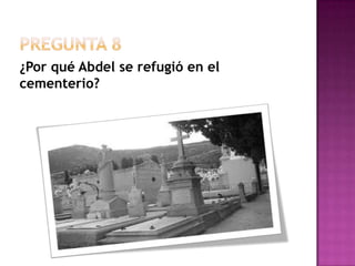 Pregunta 8¿Por qué Abdel se refugió en el cementerio?