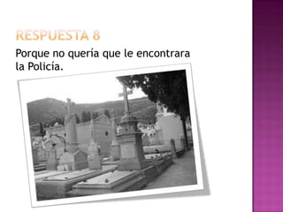 Respuesta 8Porque no quería que le encontrara la Policía.