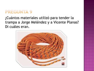 Pregunta 9¿Cuántos materiales utilizó para tender la trampa a Jorge Meléndez y a Vicente Planas?Di cuáles eran.