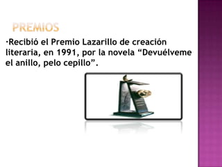 premios·Recibió el Premio Lazarillo de creación literaria, en 1991, por la novela “Devuélveme el anillo, pelo cepillo”.