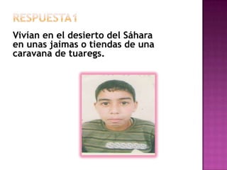RESPuesta1Vivían en el desierto del Sáhara en unas jaimas o tiendas de una caravana de tuaregs.