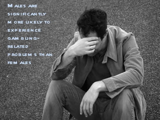 Males are significantly more likely to experience gambling-related problems than females 