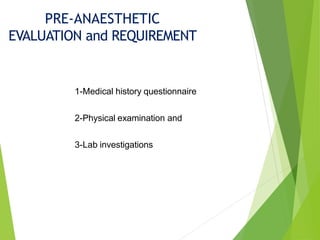 1-Medical history questionnaire
2-Physical examination and
3-Lab investigations
PRE-ANAESTHETIC
EVALUATION and REQUIREMENT
 