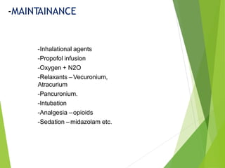 -Inhalational agents
-Propofol infusion
-Oxygen + N2O
-Relaxants –Vecuronium,
Atracurium
-Pancuronium.
-Intubation
-Analgesia –opioids
-Sedation –midazolam etc.
-MAINTAINANCE
 