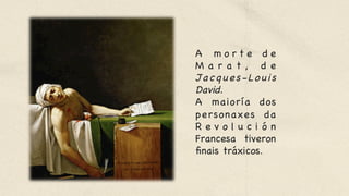 A m o r t e d e
M a r a t , d e
Jacques-Louis
David. 

A maioría dos
personaxes da
R e v o l u c i ó n
Francesa tiveron
finais tráxicos.
 