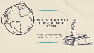 TEMA 1: O SÉCULO XVIII:
A CRISE DO ANTIGO
RÉXIME
(cambios económicos,
sociais e culturais)
 
