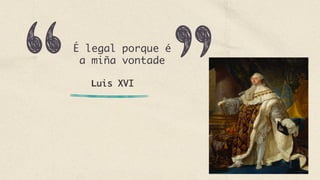 Luis XVI
É legal porque é
a miña vontade
 