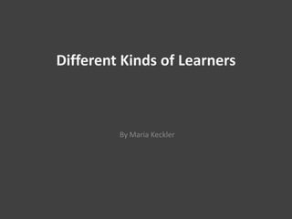 Different Kinds of Learners  By Maria Keckler 