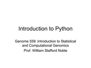 Introduction to Python
Genome 559: Introduction to Statistical
and Computational Genomics
Prof. William Stafford Noble
 