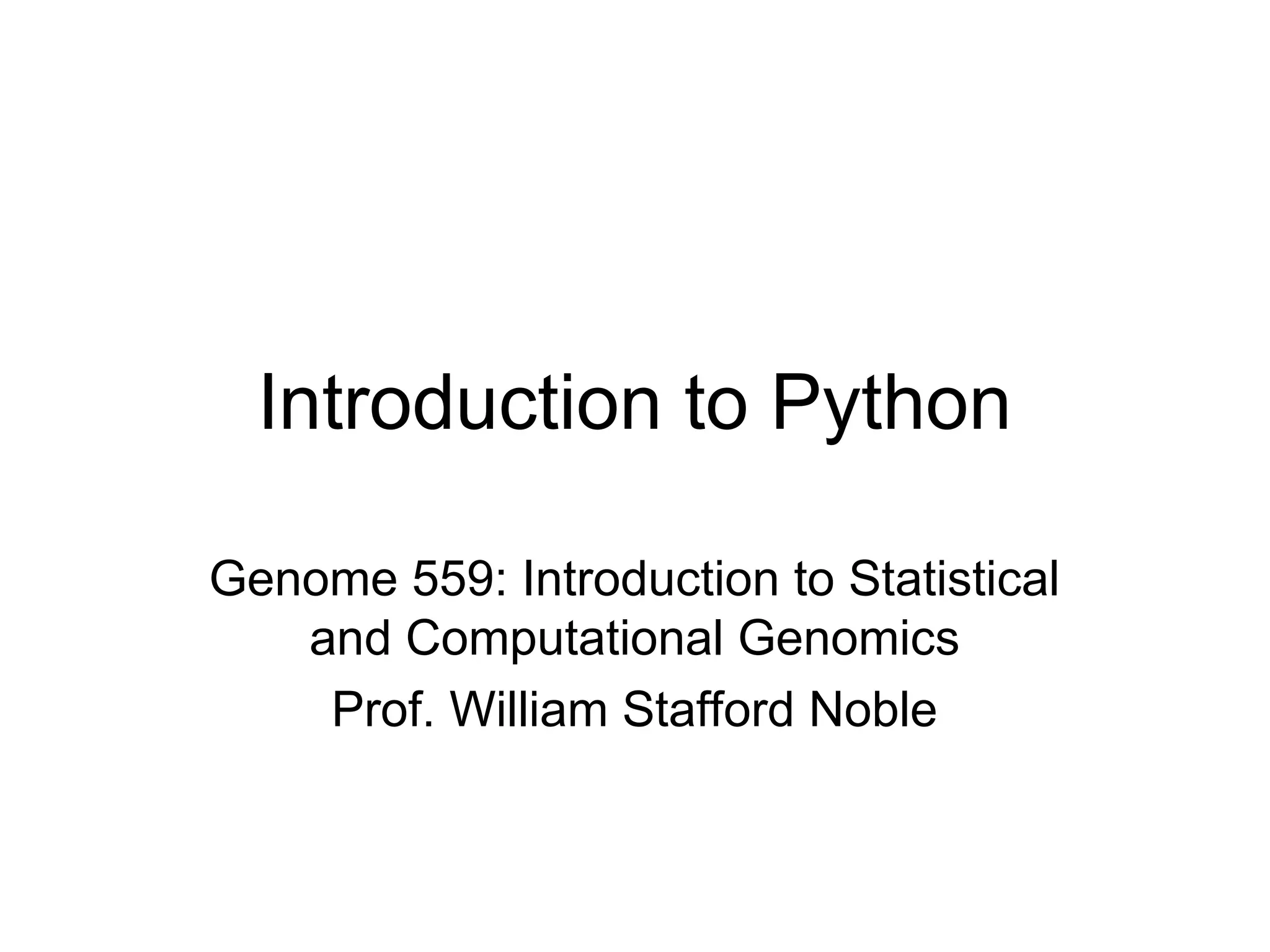 Introduction to Python Genome 559: Introduction to Statistical and Computational Genomics Prof. William Stafford Noble 