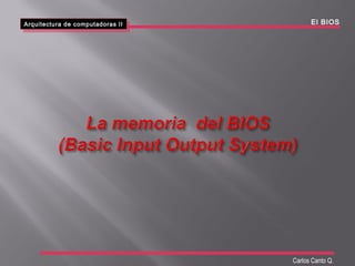 Arquitectura de computadoras II
Arquitectura de computadoras II El BIOS
Carlos Canto Q.
 
