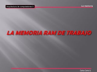 Arquitectura de computadoras II
Arquitectura de computadoras II La memoria
Carlos Canto Q.
 