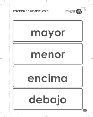 U6
103
Nº 5
Palabras de uso frecuente
mayor
menor
encima
debajo
MATERIAL COMPLEMENTARIO-p.indb 103 09-05-19 5:27 p.m.
 