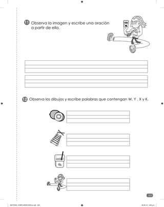 203
203
Observa la imagen y escribe una oración
a partir de ella.
11
Observa los dibujos y escribe palabras que contengan W, Y , X y K.
12
MATERIAL COMPLEMENTARIO-p.indb 203 09-05-19 5:28 p.m.
 