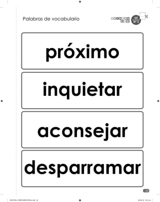 U5
25
próximo
inquietar
aconsejar
desparramar
Palabras de vocabulario Nº 3
MATERIAL COMPLEMENTARIO-p.indb 25 09-05-19 5:27 p.m.
 