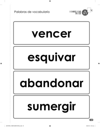 U6
87
Nº 3
vencer
esquivar
abandonar
sumergir
Palabras de vocabulario
MATERIAL COMPLEMENTARIO-p.indb 87 09-05-19 5:27 p.m.
 