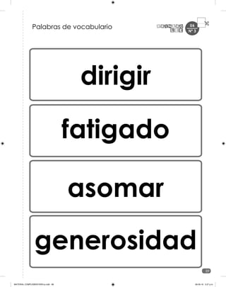 U6
89
Nº 3
dirigir
fatigado
asomar
generosidad
Palabras de vocabulario
MATERIAL COMPLEMENTARIO-p.indb 89 09-05-19 5:27 p.m.
 