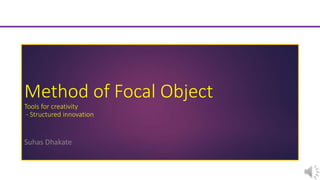 Method of Focal Object
Tools for creativity
- Structured innovation
Suhas Dhakate
 