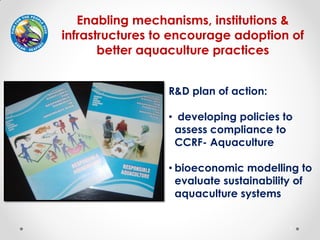 1
Enabling mechanisms, institutions &
infrastructures to encourage adoption of
better aquaculture practices
R&D plan of ac...