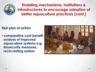 1
Enabling mechanisms, institutions &
infrastructures to encourage adoption of
better aquaculture practices (cont.)
R&D pl...