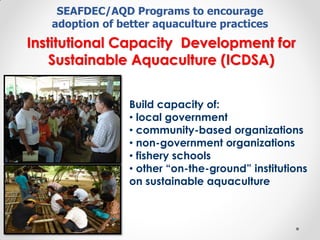 Institutional Capacity Development for
Sustainable Aquaculture (ICDSA)
SEAFDEC/AQD Programs to encourage
adoption of bette...
