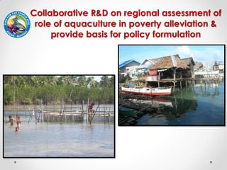 1
Collaborative R&D on regional assessment of
role of aquaculture in poverty alleviation &
provide basis for policy formul...