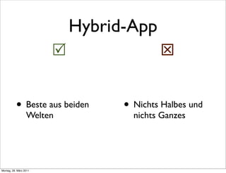 Hybrid-App
                                         


           • Beste aus beiden     • Nichts Halbes und
                  Welten            nichts Ganzes




Montag, 28. März 2011
 