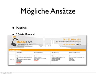 Mögliche Ansätze

                    • Native
                    • Web-Based
                    • Hybrid
                    • (Interpreted)
                    • (Generated)

Montag, 28. März 2011
 