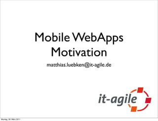 Mobile WebApps
                          Motivation
                         matthias.luebken@it-agile.de




Montag, 28. März 2011
 