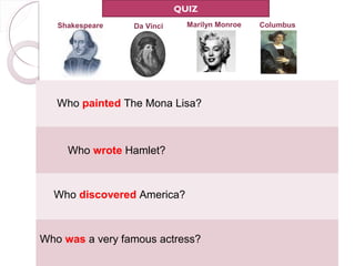 QUIZ
   Shakespeare   Da Vinci     Marilyn Monroe   Columbus




   Who painted The Mona Lisa?



     Who wrote Hamlet?



  Who discovered America?



Who was a very famous actress?
 