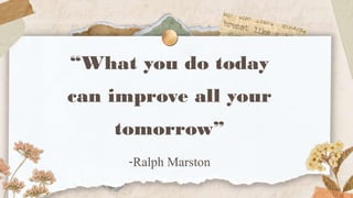 “What you do today
can improve all your
tomorrow”
-Ralph Marston
 