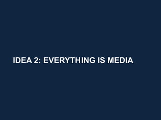 IDEA 2: EVERYTHING IS MEDIA




                              11
 