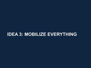 IDEA 3: MOBILIZE EVERYTHING




                              17
 