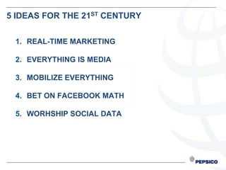 5 IDEAS FOR THE 21ST CENTURY

 1. REAL-TIME MARKETING

 2. EVERYTHING IS MEDIA

 3. MOBILIZE EVERYTHING

 4. BET ON FACEBOOK MATH

 5. WORHSHIP SOCIAL DATA
 