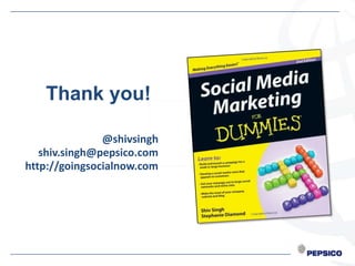 Thank you!

               @shivsingh
   shiv.singh@pepsico.com
http://goingsocialnow.com
 