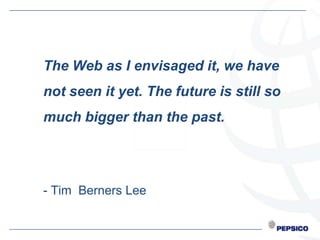 The Web as I envisaged it, we have
not seen it yet. The future is still so
much bigger than the past.




- Tim Berners Lee
 