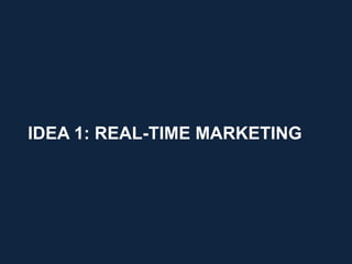 IDEA 1: REAL-TIME MARKETING




                              6
 