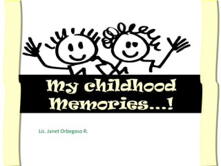 My childhood
   Memories…!
Lic. Janet Orbegoso R.
 