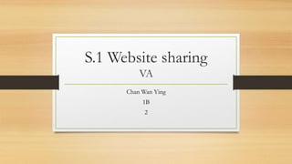 S.1 Website sharing
VA
Chan Wan Ying
1B
2
 