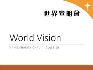 World Vision
NAME:SHARON CHAU CLASS:1B
 